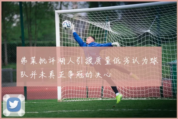 弗莱批评湖人引援质量低劣认为球队并未真正争冠的决心