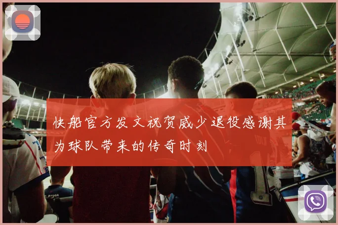 快船官方发文祝贺威少退役感谢其为球队带来的传奇时刻