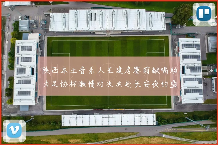 陕西本土音乐人王建房赛前献唱助力足协杯激情对决共赴长安夜的盛宴