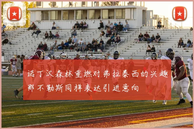 诺丁汉森林重燃对弗拉泰西的兴趣那不勒斯同样表达引进意向