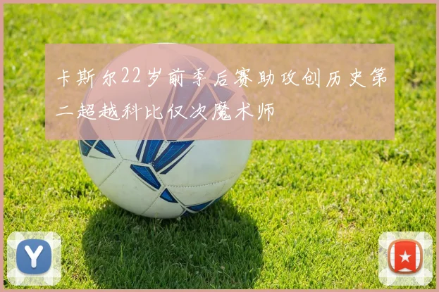 卡斯尔22岁前季后赛助攻创历史第二超越科比仅次魔术师