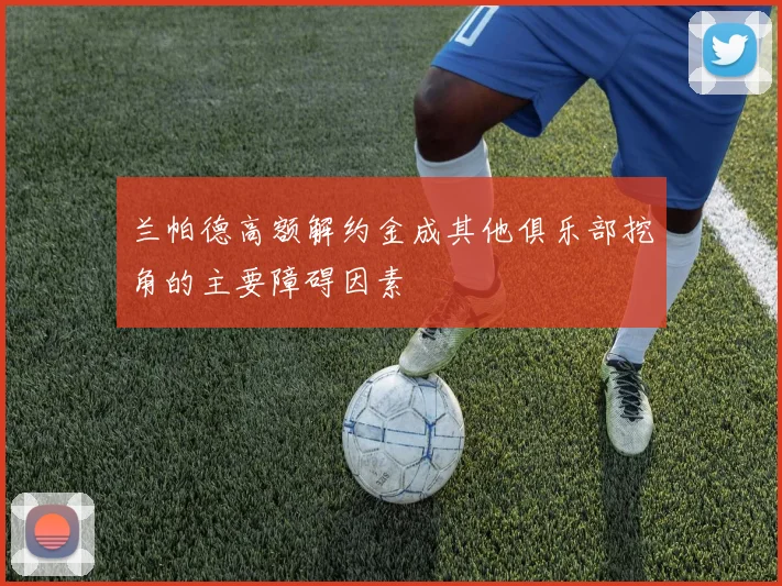 兰帕德高额解约金成其他俱乐部挖角的主要障碍因素
