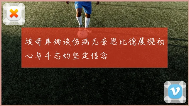 埃奇库姆谈伤病无奈恩比德展现初心与斗志的坚定信念