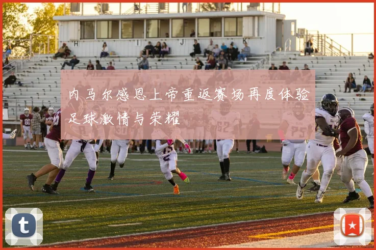 内马尔感恩上帝重返赛场再度体验足球激情与荣耀