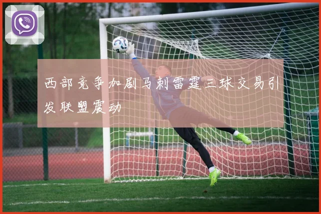 西部竞争加剧马刺雷霆三球交易引发联盟震动