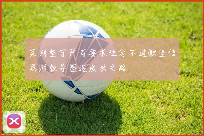 莱利坚守严苛要求理念不道歉坚信恩师教导塑造成功之路