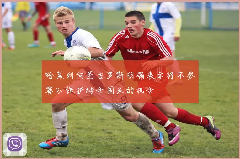 哈莱利向圣吉罗斯明确表示将不参赛以保护转会国米的机会