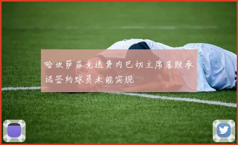 哈坎萨菲竞选费内巴切主席落败承诺签约球员未能实现