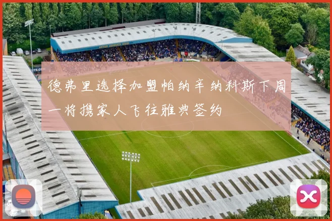德弗里选择加盟帕纳辛纳科斯下周一将携家人飞往雅典签约