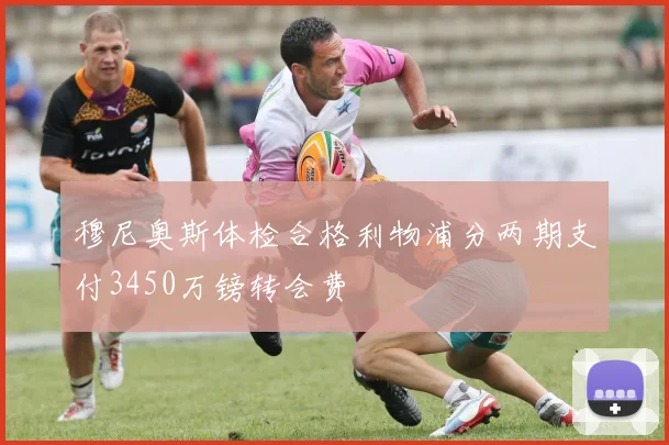 穆尼奥斯体检合格利物浦分两期支付3450万镑转会费